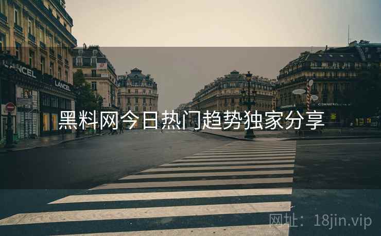 黑料网今日热门趋势独家分享