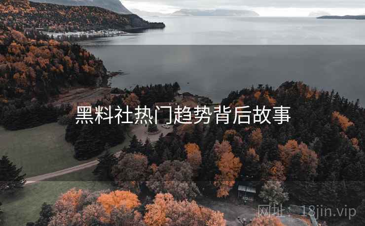黑料社热门趋势背后故事