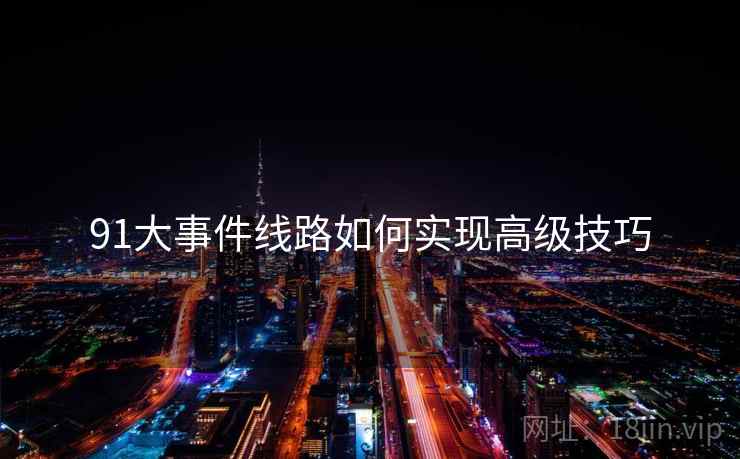 91大事件线路如何实现高级技巧