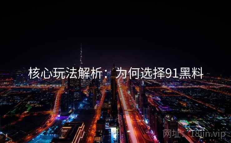 核心玩法解析：为何选择91黑料