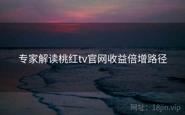 专家解读桃红tv官网收益倍增路径