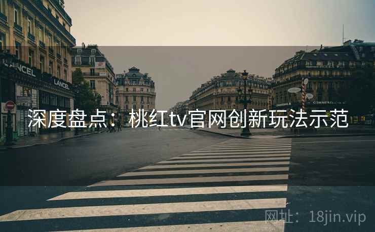 深度盘点：桃红tv官网创新玩法示范