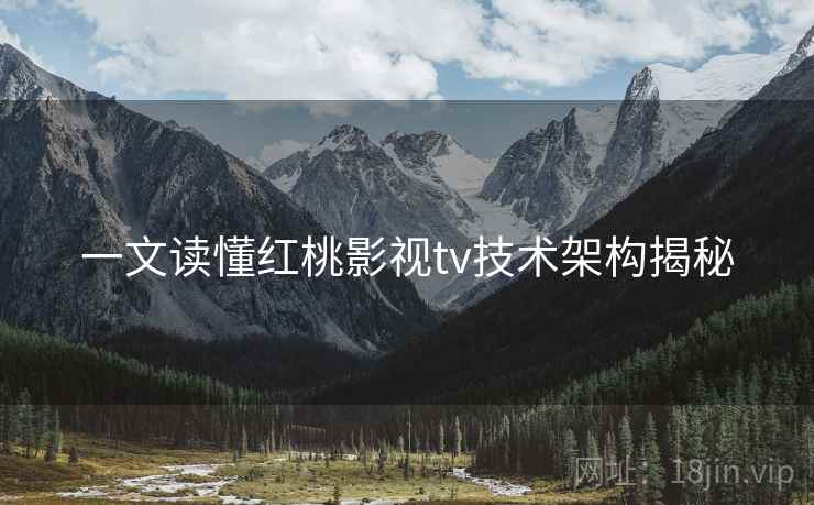 一文读懂红桃影视tv技术架构揭秘