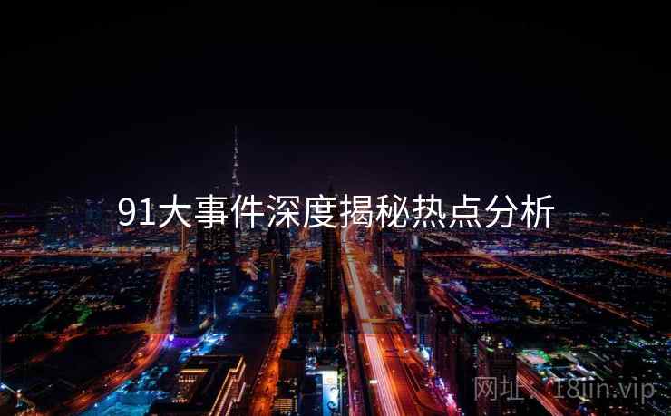 91大事件深度揭秘热点分析