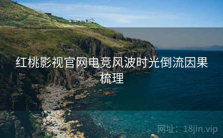 红桃影视官网电竞风波时光倒流因果梳理