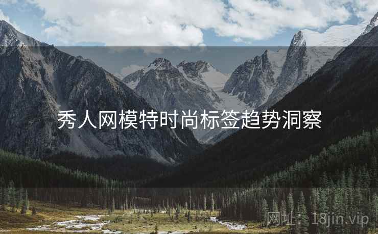 秀人网模特时尚标签趋势洞察