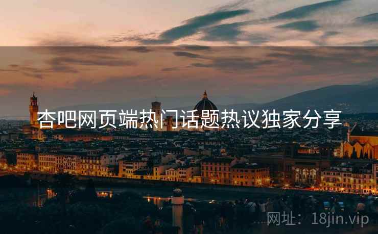 杏吧网页端热门话题热议独家分享