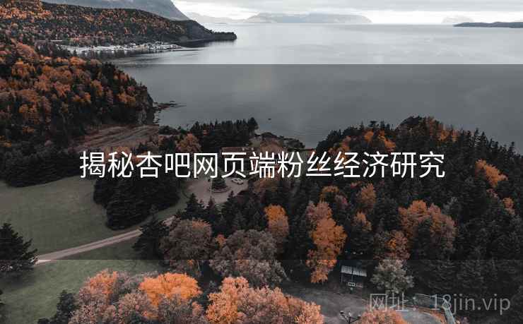 揭秘杏吧网页端粉丝经济研究