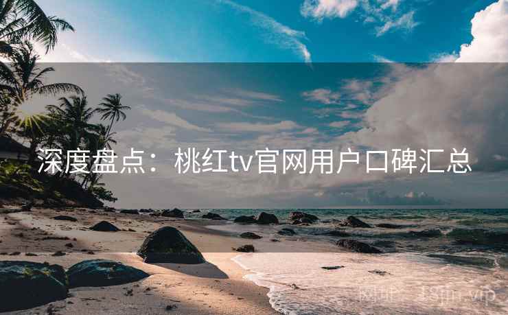 深度盘点：桃红tv官网用户口碑汇总