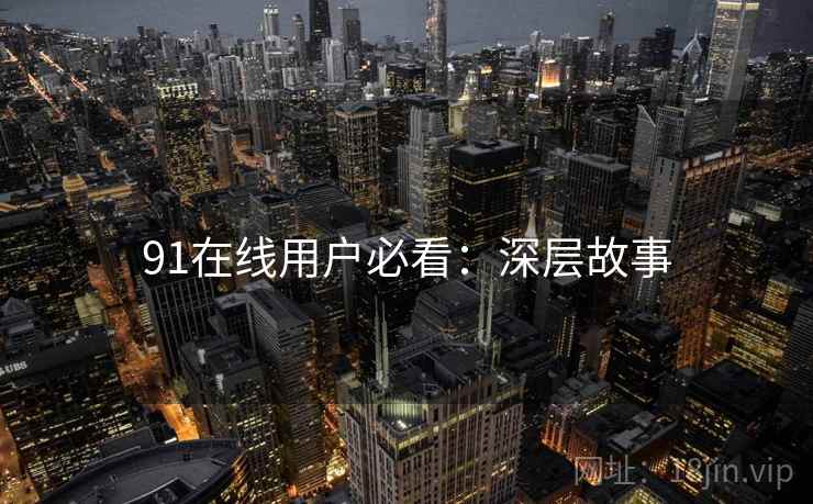 91在线用户必看：深层故事