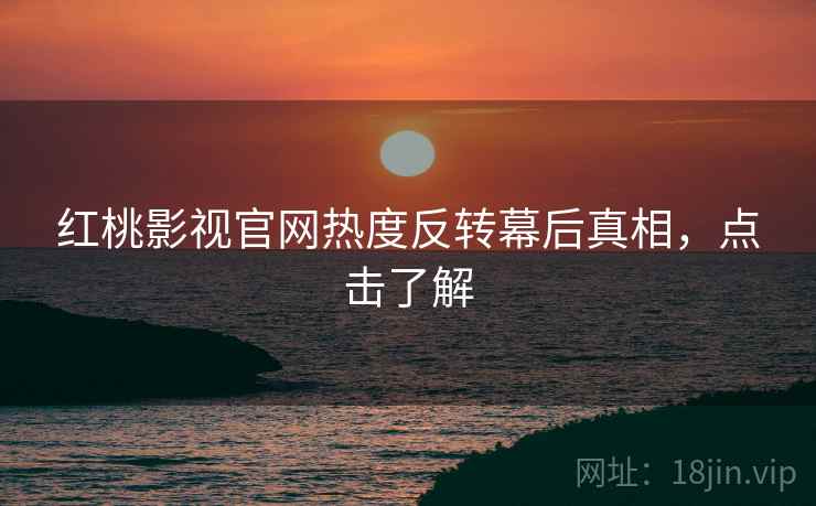 红桃影视官网热度反转幕后真相，点击了解