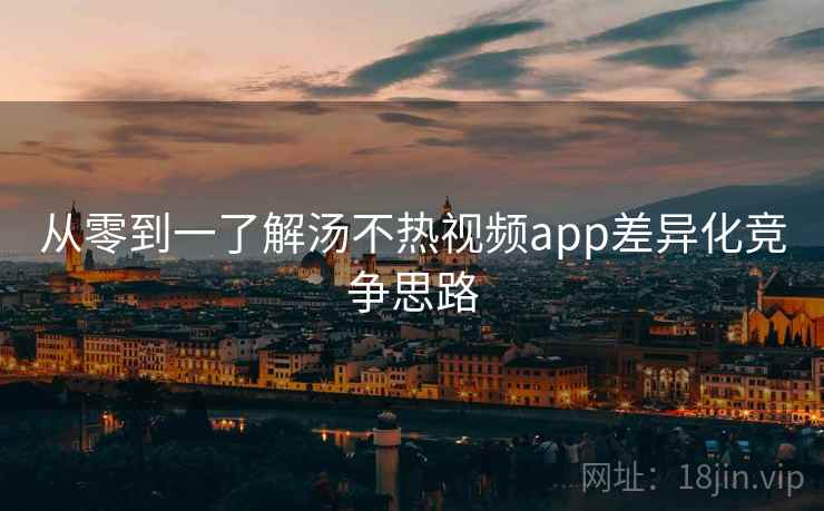 从零到一了解汤不热视频app差异化竞争思路