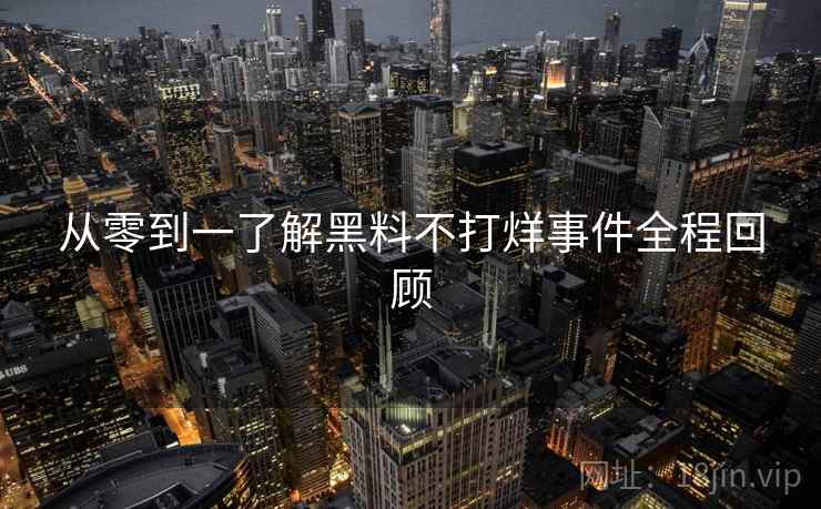 从零到一了解黑料不打烊事件全程回顾