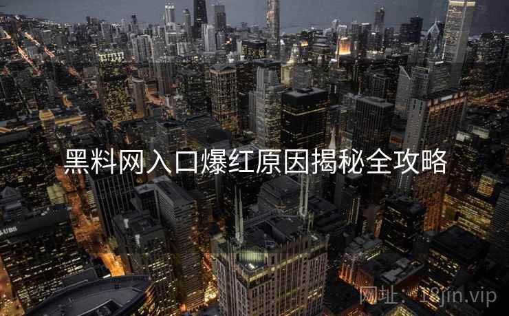 黑料网入口爆红原因揭秘全攻略