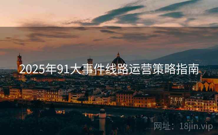 2025年91大事件线路运营策略指南
