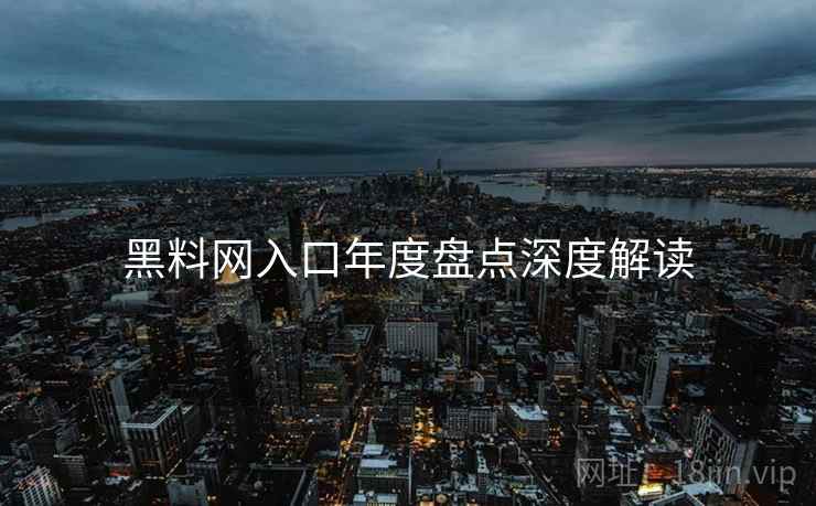 黑料网入口年度盘点深度解读