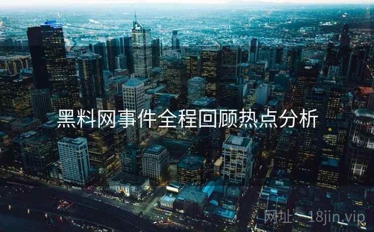 黑料网事件全程回顾热点分析