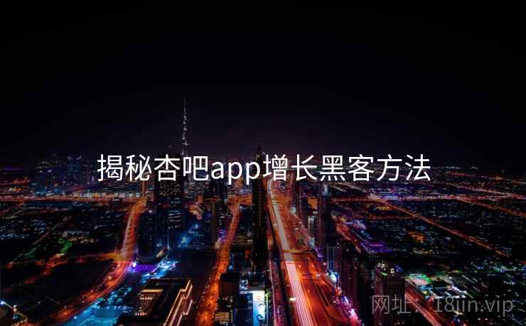 揭秘杏吧app增长黑客方法