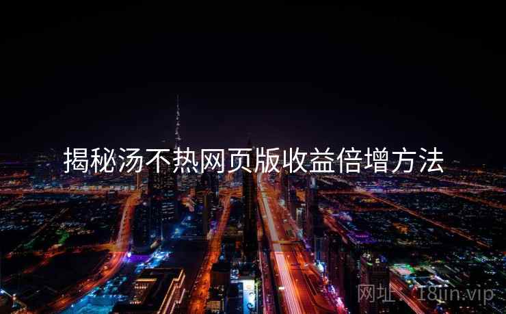揭秘汤不热网页版收益倍增方法