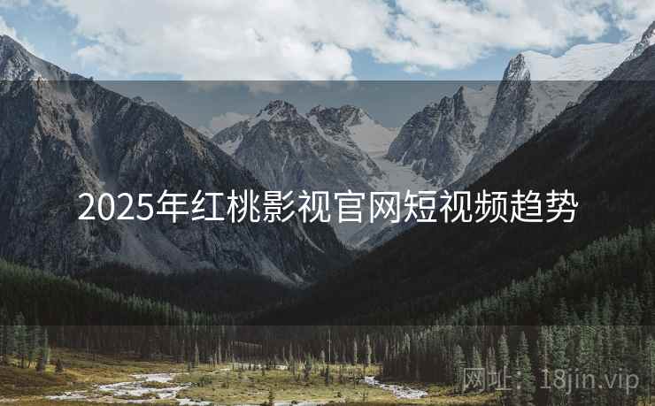 2025年红桃影视官网短视频趋势