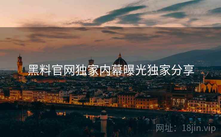 黑料官网独家内幕曝光独家分享