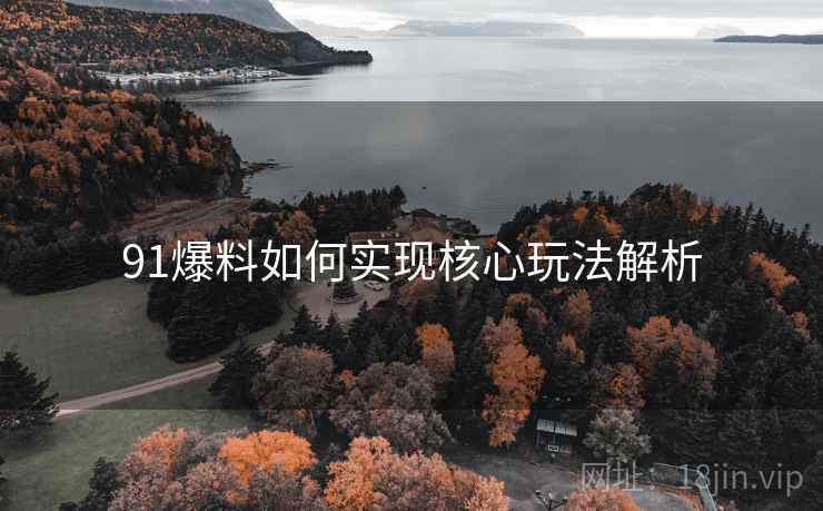 91爆料如何实现核心玩法解析
