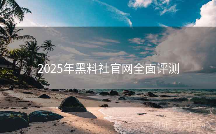 2025年黑料社官网全面评测