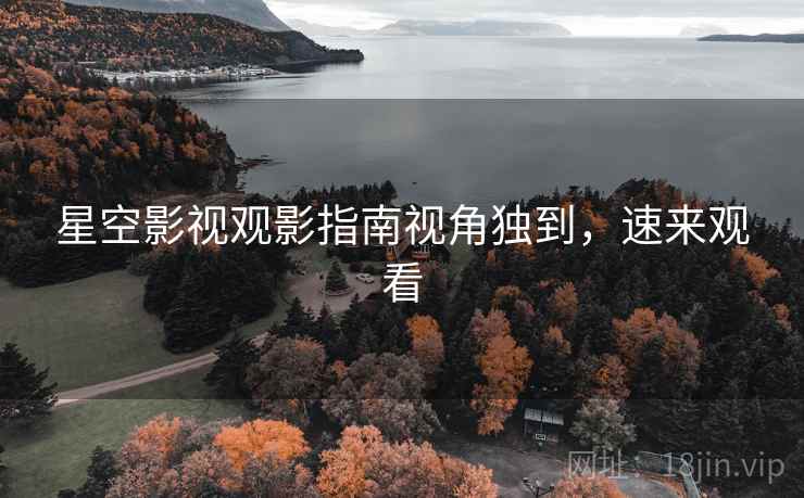 星空影视观影指南视角独到，速来观看
