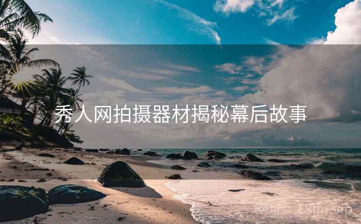 秀人网拍摄器材揭秘幕后故事
