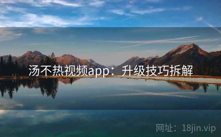 汤不热视频app：升级技巧拆解